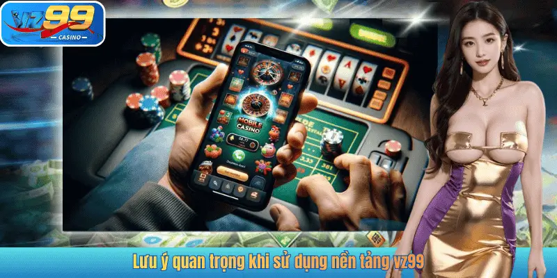 Lưu ý quan trọng khi sử dụng nền tảng vz99